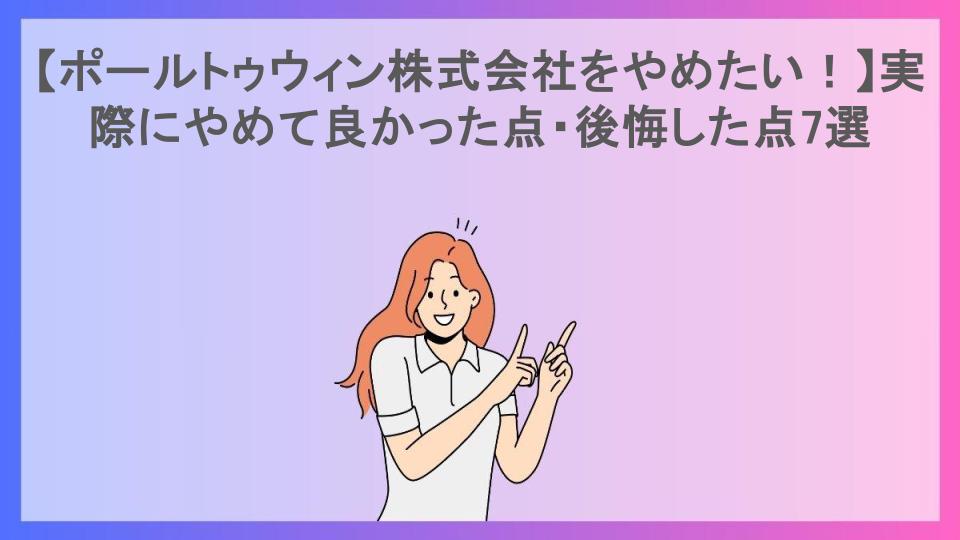 【ポールトゥウィン株式会社をやめたい！】実際にやめて良かった点・後悔した点7選